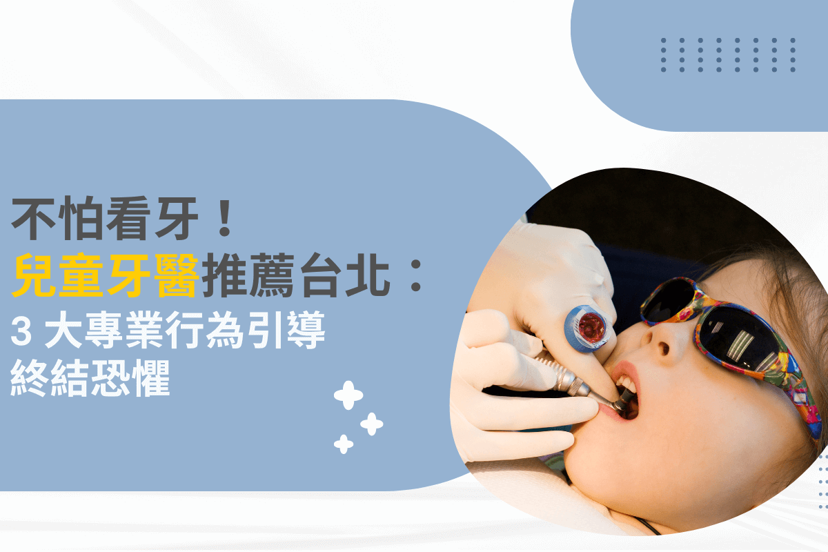 不怕看牙！兒童牙醫推薦台北：3 大專業行為引導終結恐懼