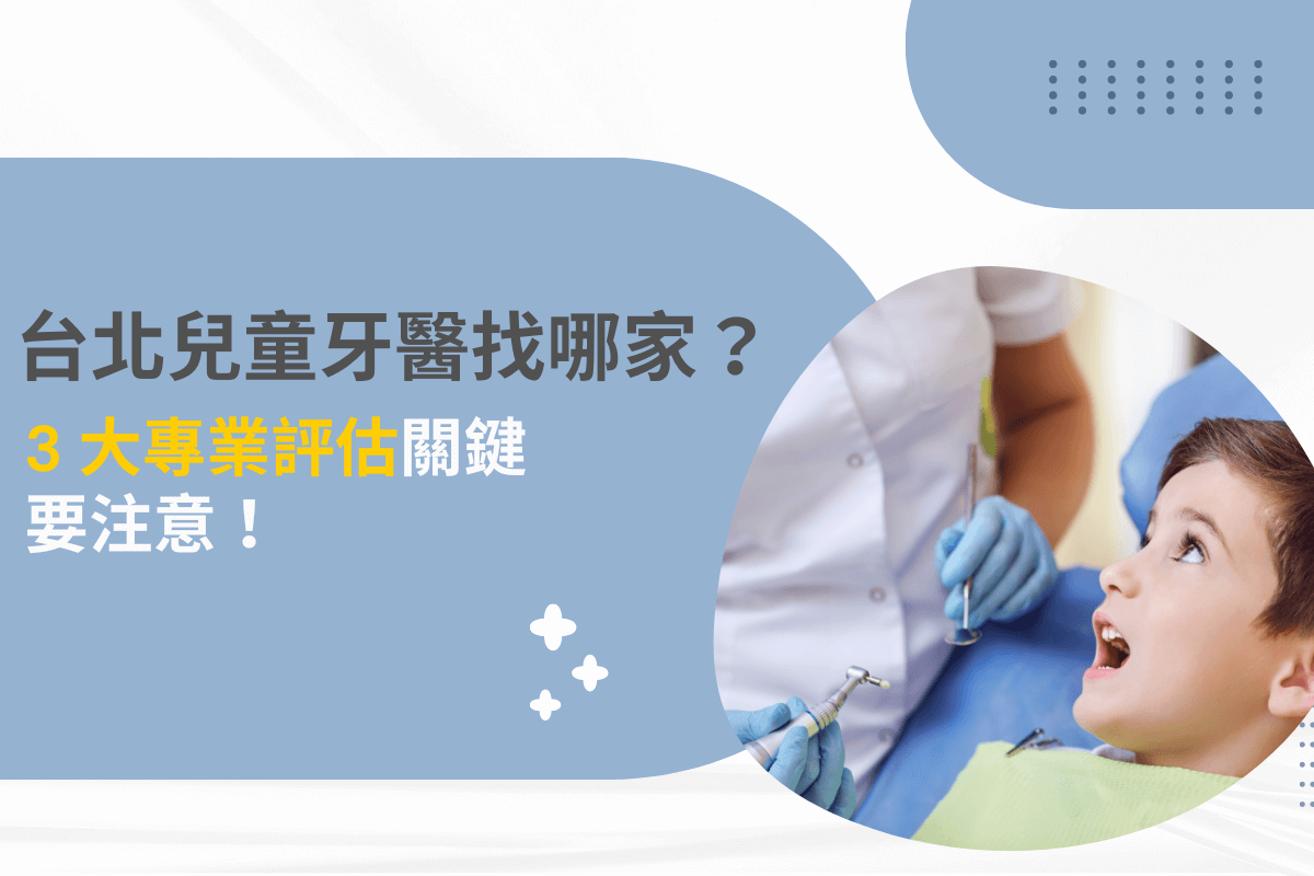 台北兒童牙醫找哪家？3 大專業評估關鍵要注意！