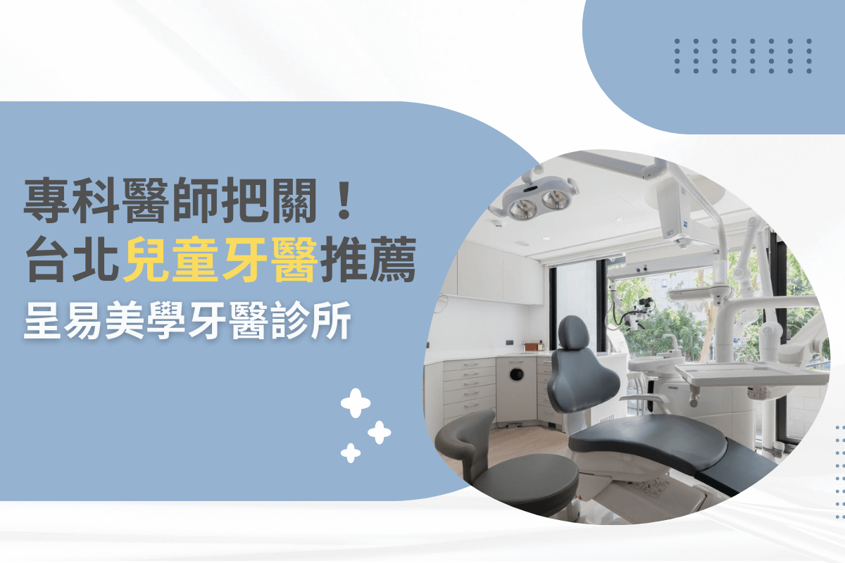 專科醫師把關！台北兒童牙醫推薦 呈易美學牙醫診所