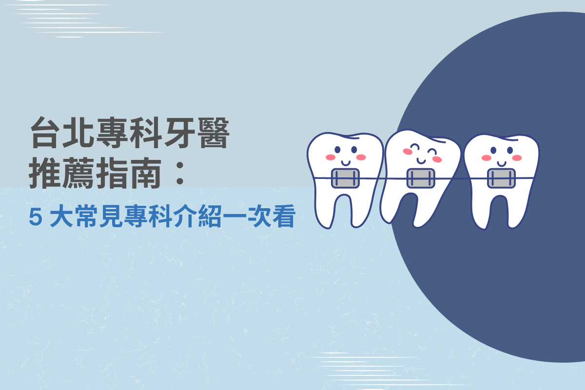 台北專科牙醫推薦指南：5大常見專科介紹一次看
