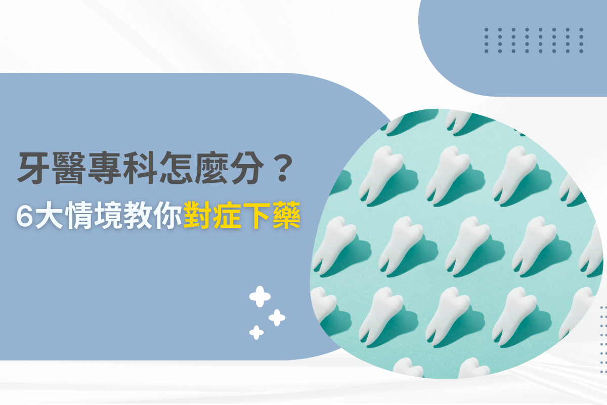 牙醫專科怎麼分？6大情境教你對症下藥