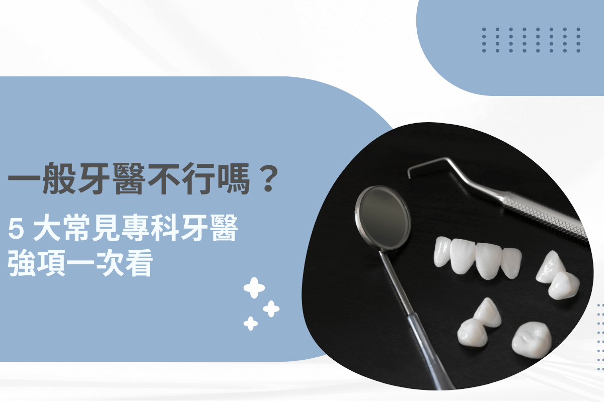 一般牙醫不行嗎？5 大常見專科牙醫強項一次看