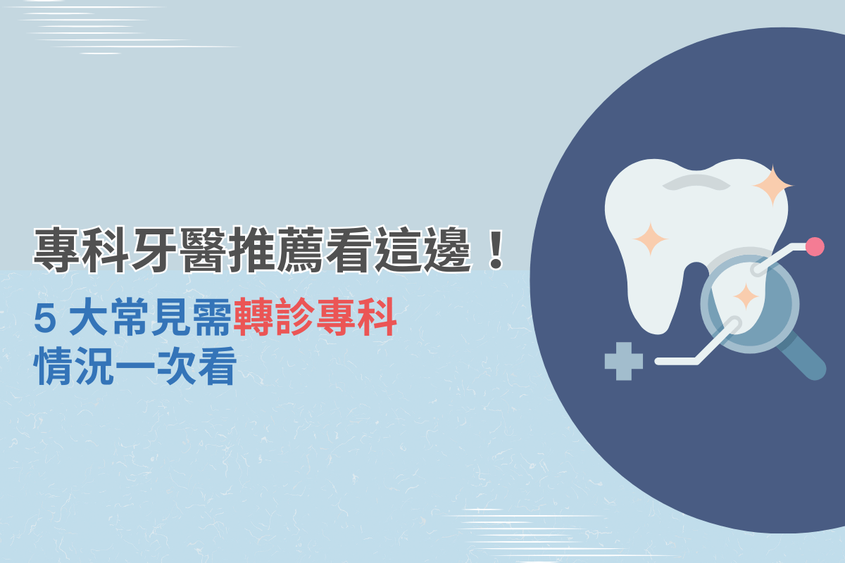 專科牙醫推薦看這邊！5大常見需轉診專科情況一次看