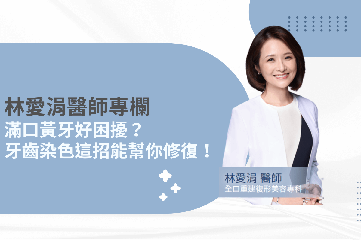林愛涓醫師專欄：解決滿口黃牙的困擾，還原潔白齒色