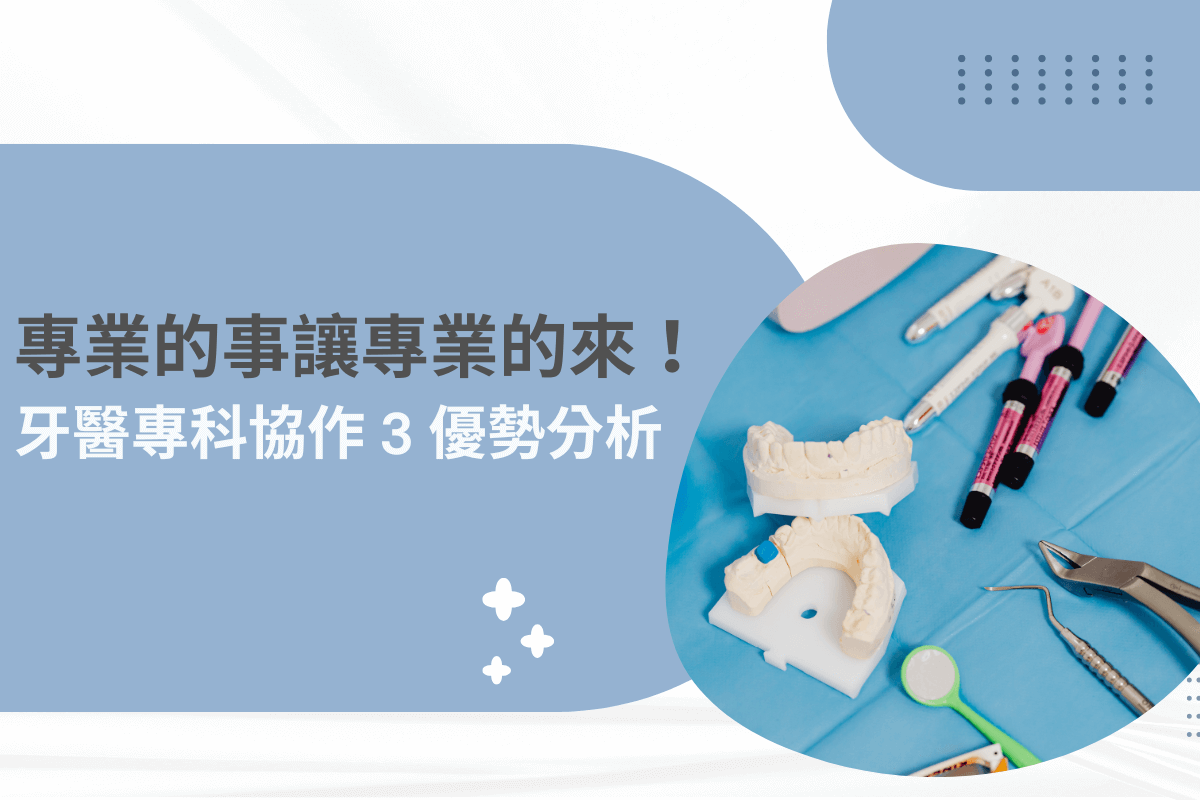 專業的事讓專業的來！牙醫專科協作 3 優勢分析