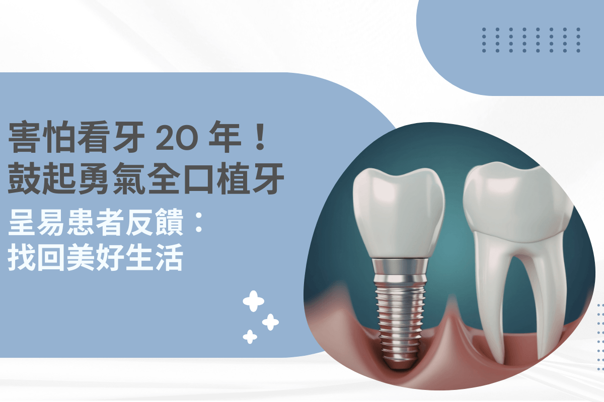 克服 20 年看牙恐懼！呈易全口植牙患者真實回饋
