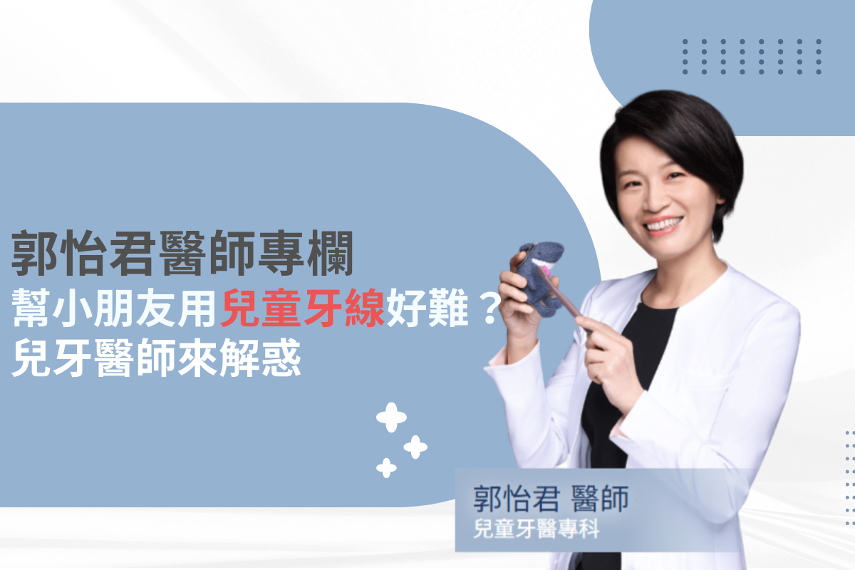 郭怡君醫師專欄：幫小朋友用兒童牙線好難？兒牙醫師來解惑